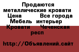 Продаются металлические кровати  › Цена ­ 100 - Все города Мебель, интерьер » Кровати   . Чеченская респ.